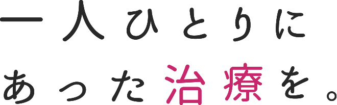 一人ひとりにあった治療を。